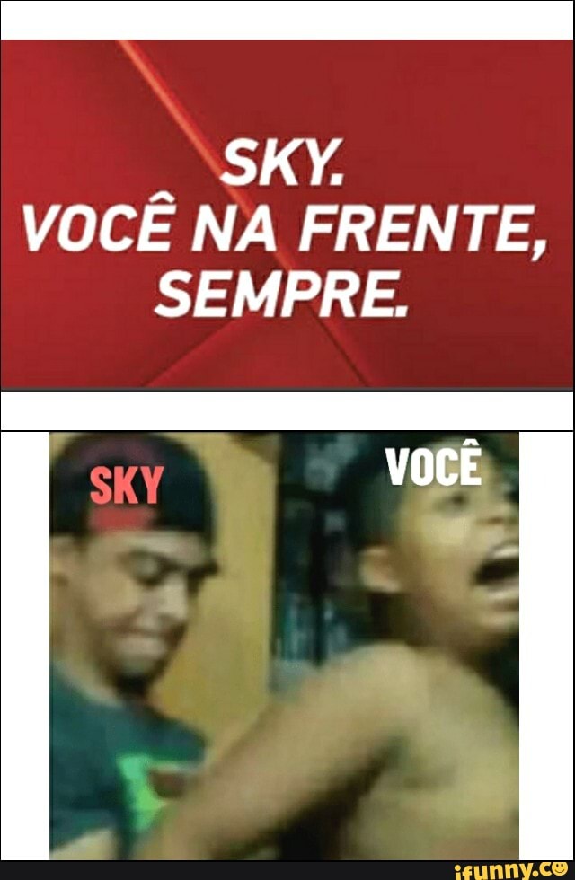 SKY.
VOCÊ NA FRENTE,
SEMPRE.
VOCÊ