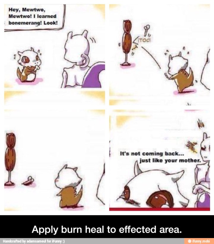 just like your mother.
Apply burn heal to effected area. - Apply burn heal to effected area.
