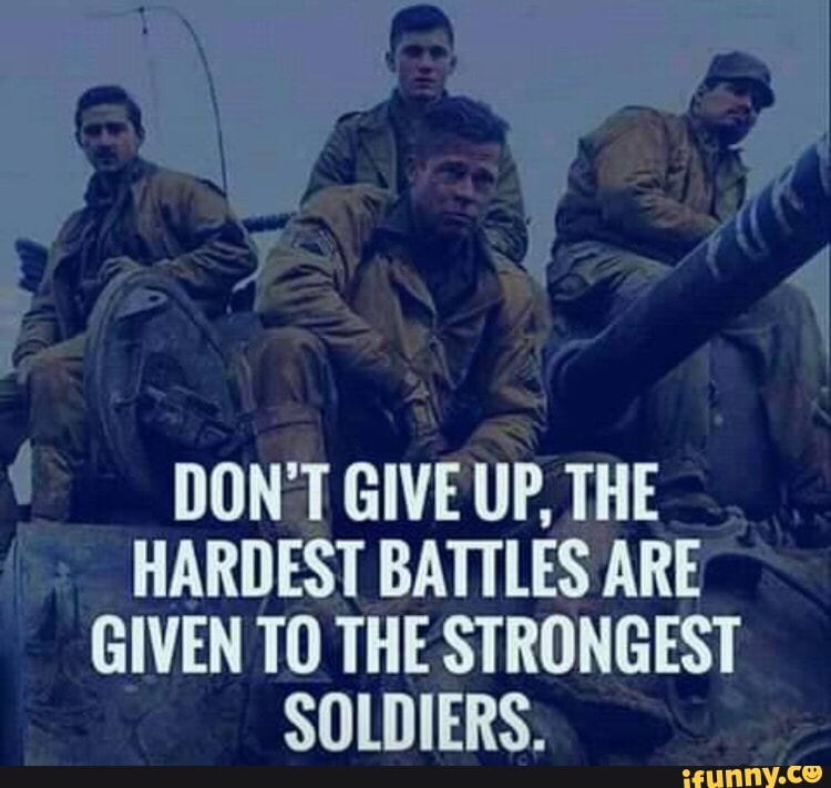 DONT GIVE UP, THE HARDEST BATTLES ARE GIVEN TO THE STRONGEST SOLDIERS ...