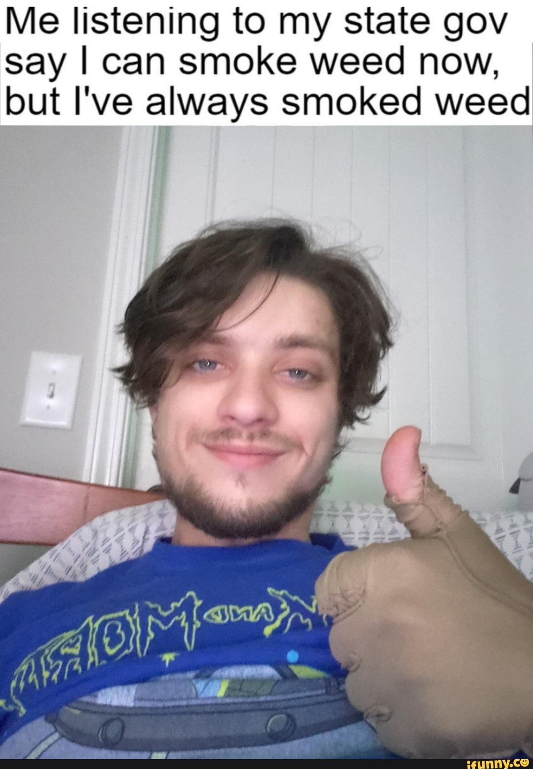 Me listening to my state gov say I can smoke weed now, but I've always