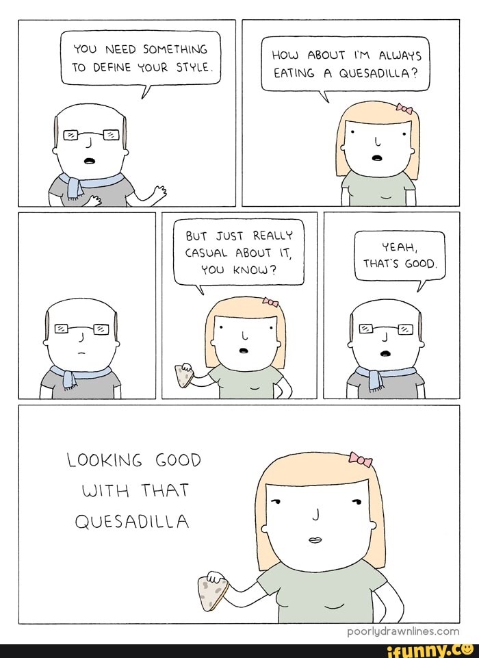 TO DEFINE YOUR STYLE ALWAYS EATING QUESADILLA? BUT JUST REALLY CASUAL