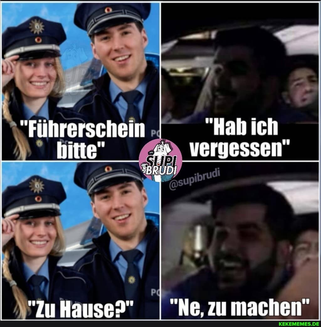 "Filhrerschein "Hab ich
SBRUDI
HayucpY" "Ne zumachen"