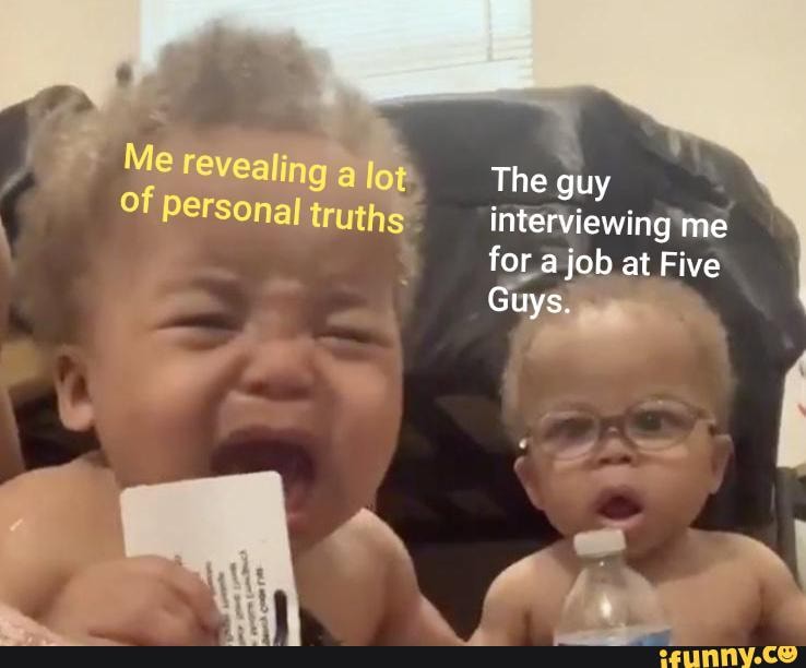 } The guy of personal truth interviewing'me fora job at Five
- f
> -