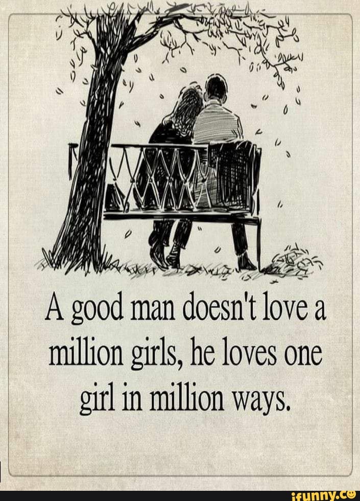 A good man n doesn't love a million girls, he loves one girl in million ways.