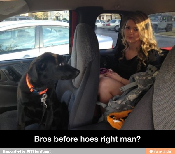 Bros before hoes right man? - Bros before hoes right man?