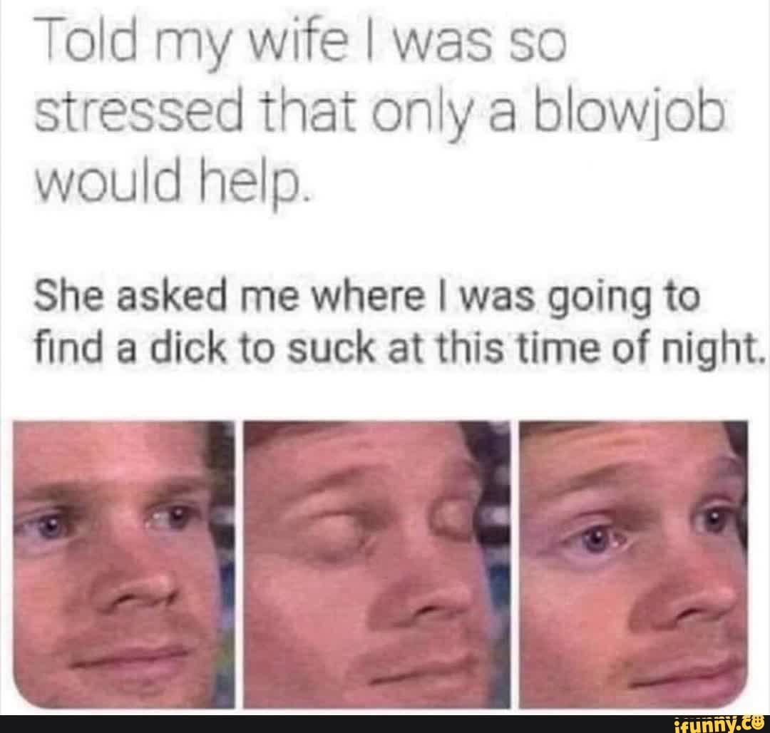 Told My Wife I Was So Stressed That Only A Blowjob Would Help She Asked Me Where I Was Going To