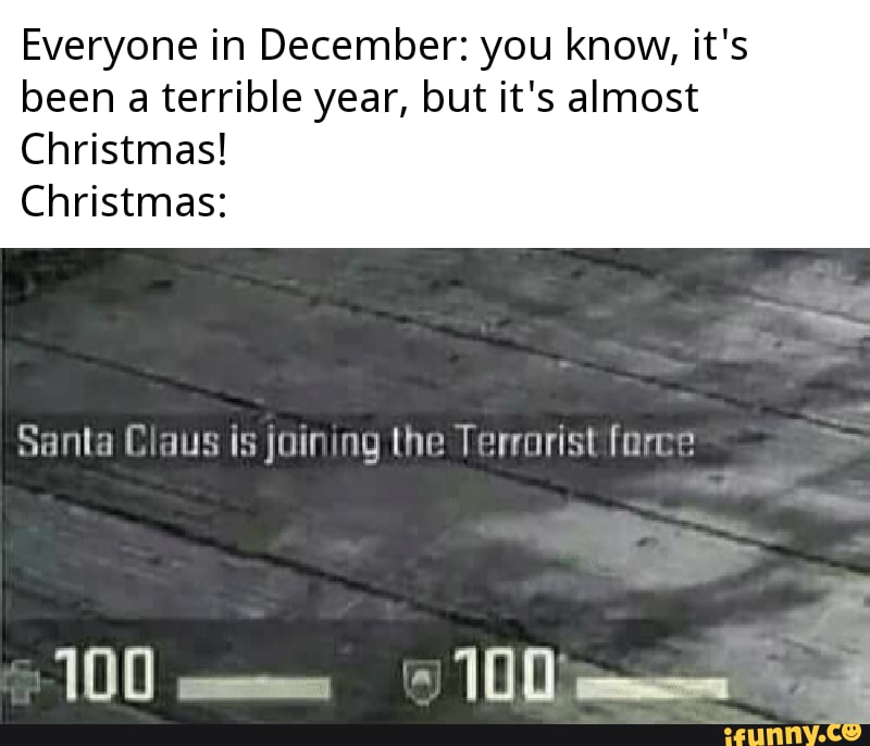 Everyone in December: you know, it's been a terrible year, but it's almost
Christmas!
Christmas:
Santa Claus is joining the Terrorist force