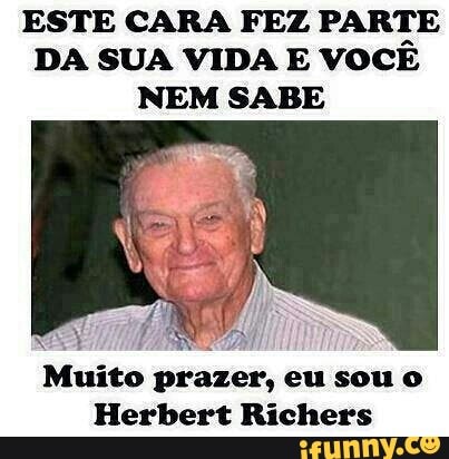 ESTE CARA FEZ PARTE
DA SUA VIDA E VOCE
NEM SABE
Muito prazer,
Herbert Richers