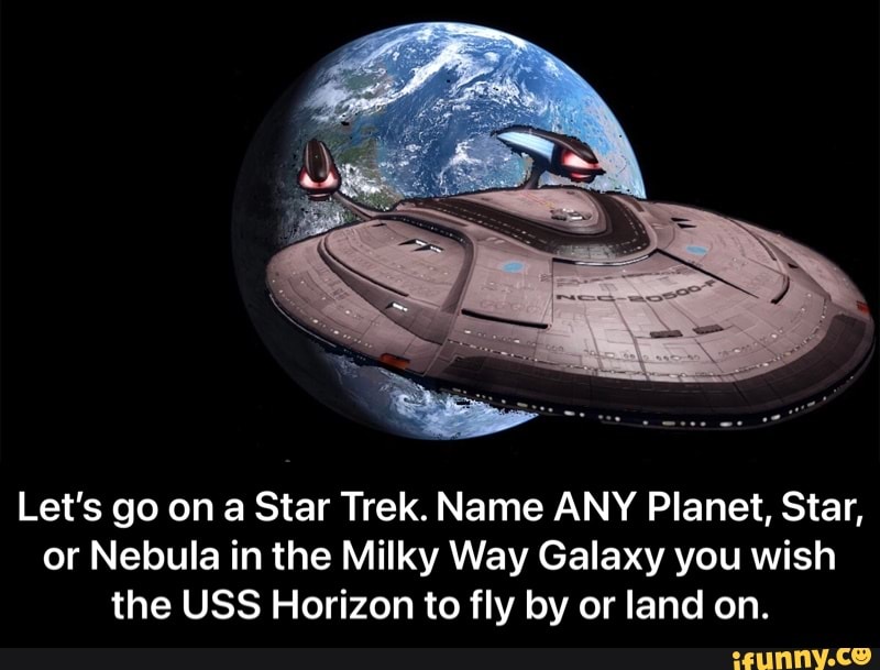 Let's go on a Star Trek. Name ANY Planet, Star, or Nebula in the Milky Way Galaxy you wish the USS Horizon to fly by or land on. - Let’s go on a Star Trek. Name ANY Planet, Star, or Nebula in the Milky Way Galaxy you wish the USS Horizon to fly by or land on.