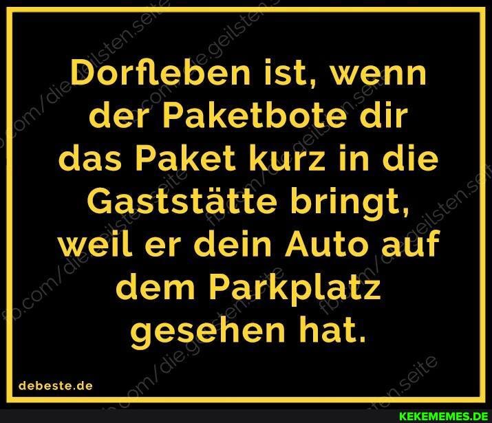 Dorfleben ist, wenn der Paketbote dir das Paket kurz in die
Gaststätte bringt, weil er dein Auto auf dem Parkplatz gesehen hat.
debeste.de