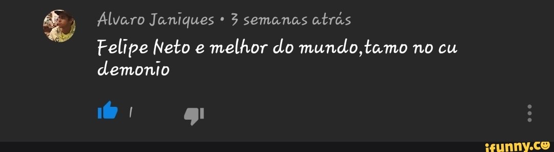 Alvaro Janiques 3 semanas
atrás
Felipe Neto e
melhor do mundo,tamo no cu
demonio