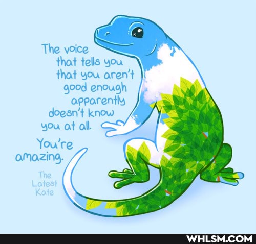 The voice that tells you that you aren't
good enough apparently
doesn't know
you at all.
You're amazing.