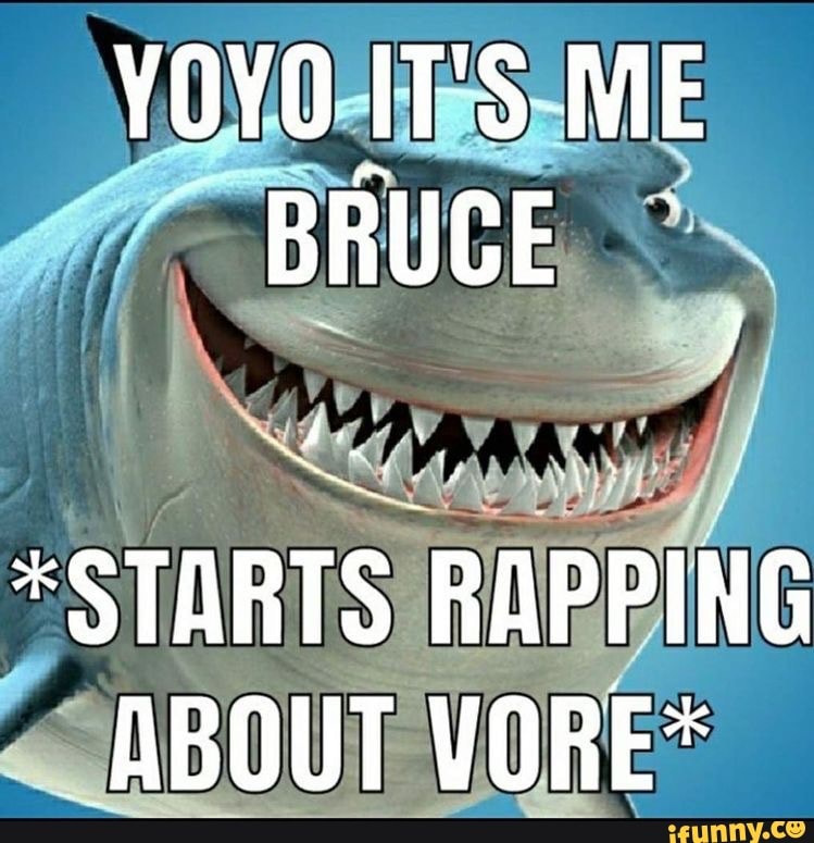 YOYO IT'S ME BRUCE
*STARTS RAPPING ABOUT VORE*