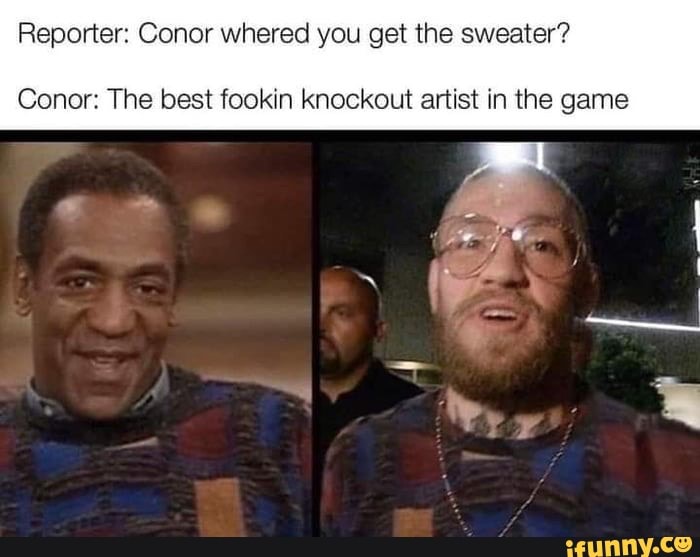 Reporter: Conor whered you get the sweater?
Conor: The best fookin knockout artist in the game