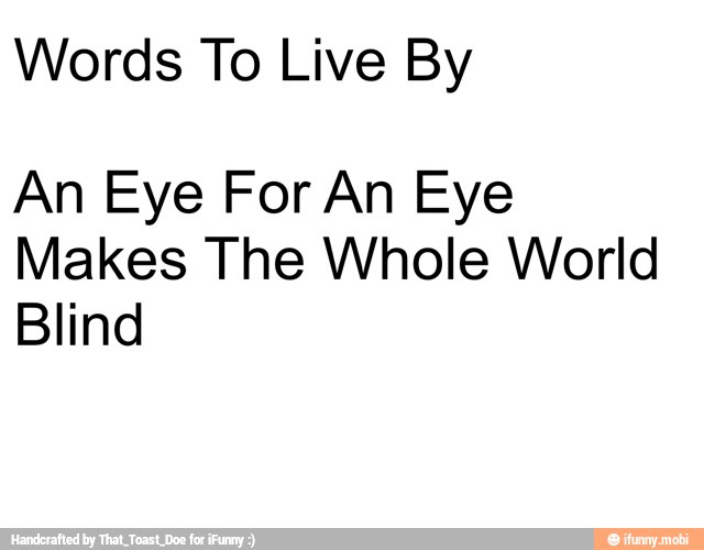 Words To Live By
An Eye For An Eye
Makes The Whole World
Blind