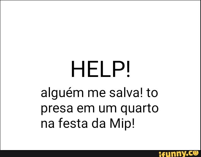 alguém me salva! to
presa em um quarto
na festa da Mip!