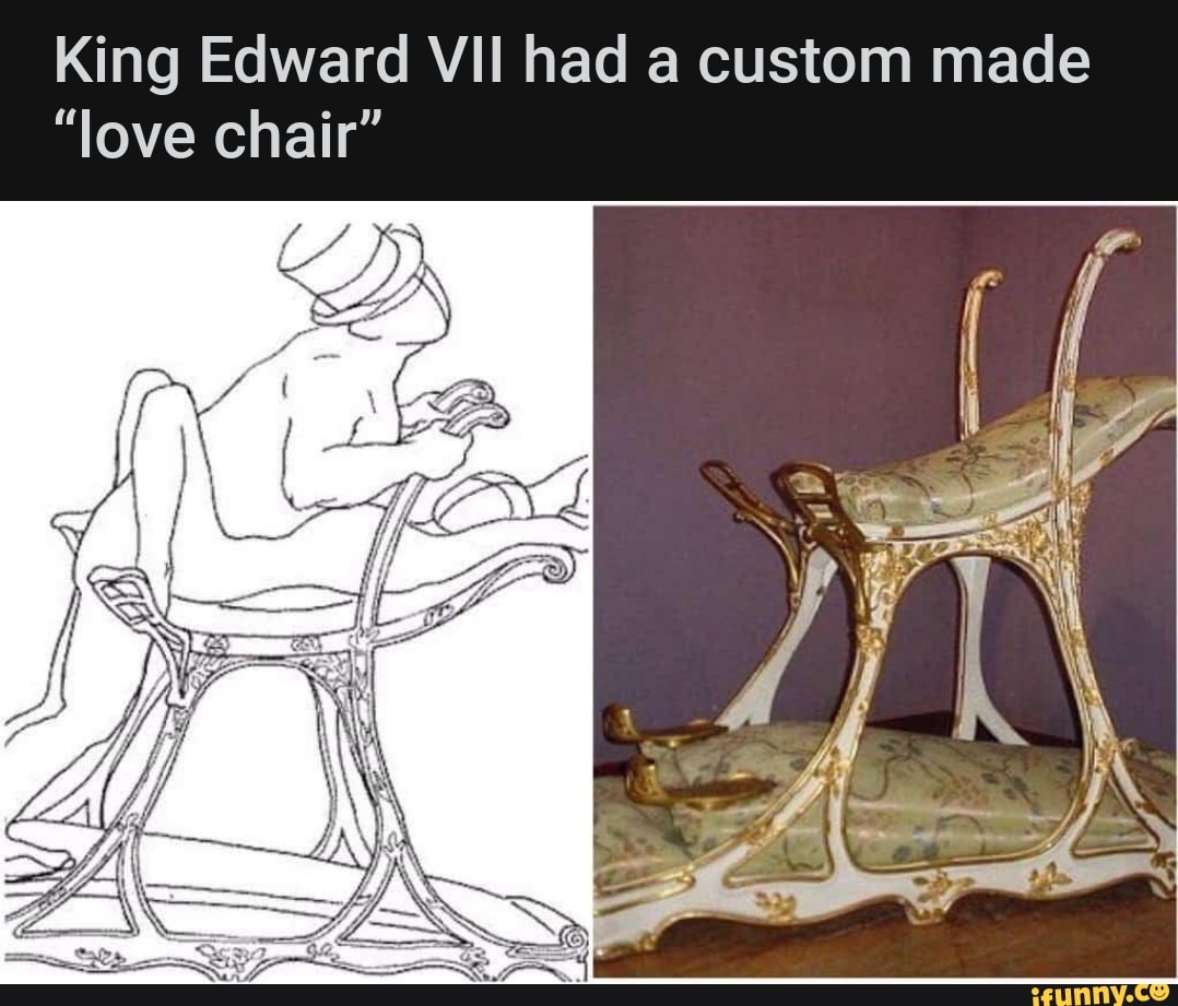 King Edward VII had a custom made "love chair" iFunny