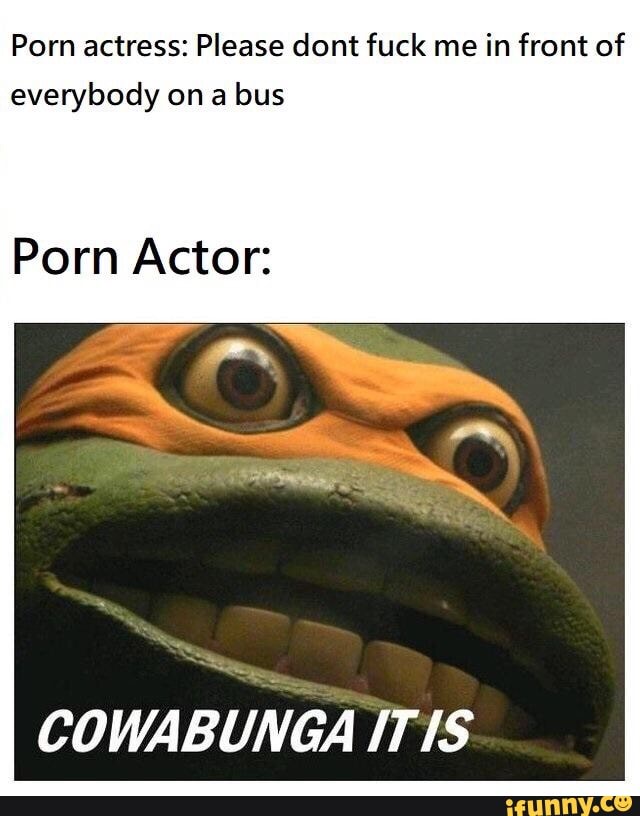 Porn Bus Meme - Porn actress: Please dont fuck me in front of everybody on a bus - iFunny :)