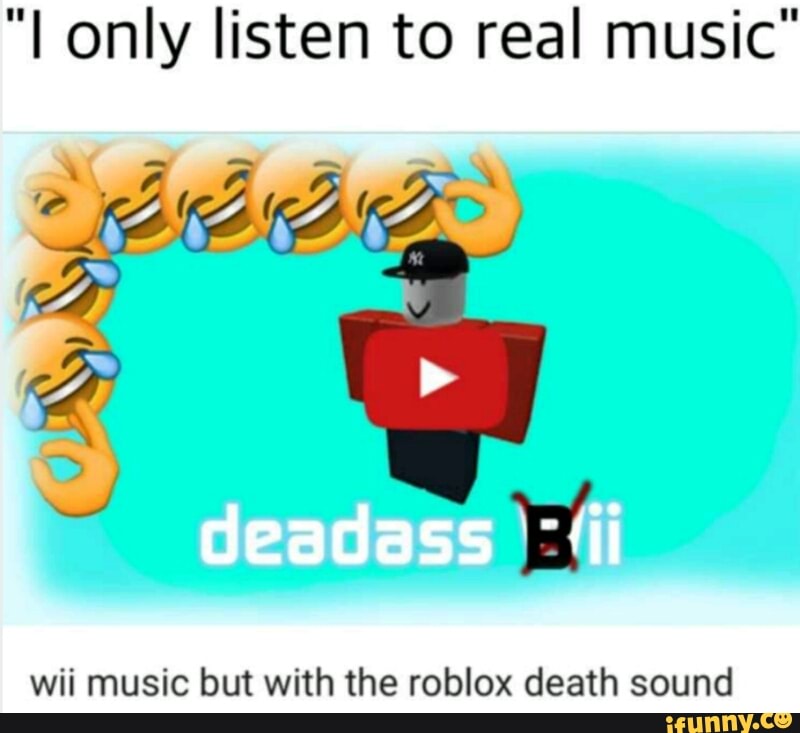 I Only Listen To Real Music Wii Music But With The Roblox Death Sound Ifunny - wii music but with the roblox death sound ifunny