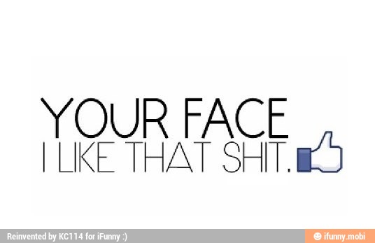 OUR FACE
LIKE THAT SHIT.