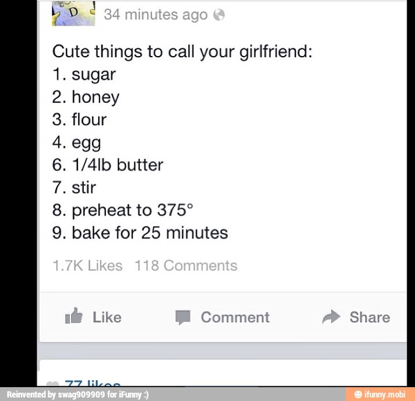 Cute things to call your girlfriend:
sugar
honey
flour
egg
1/4lb butter
stir
preheat
bake for 25 minutes
SONDAWNA