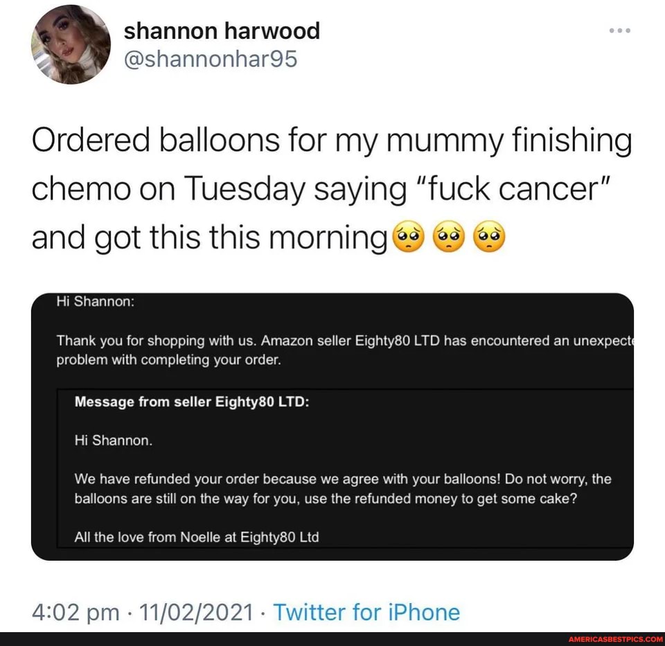 Ordered balloons for my mummy finishing chemo on Tuesday saying "fuck cancer" and got this this morning
Hi Shannon:
Thank you for shopping with us. Amazon seller Eighty80 LTD has encountered an unexpect problem with completing your order.
Message from seller Eighty80 LTD:
Hi Shannon.
We have refunded your order because we agree with your balloons! Do not worry, the balloons are still on the way for you, use the refunded money to get some cake?
All the love from Noelle at Eighty80 Ltd
nm Twitter for iPhone