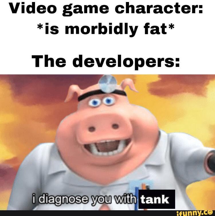 Video game character: *is morbidly fat* The developers: tank - iFunny