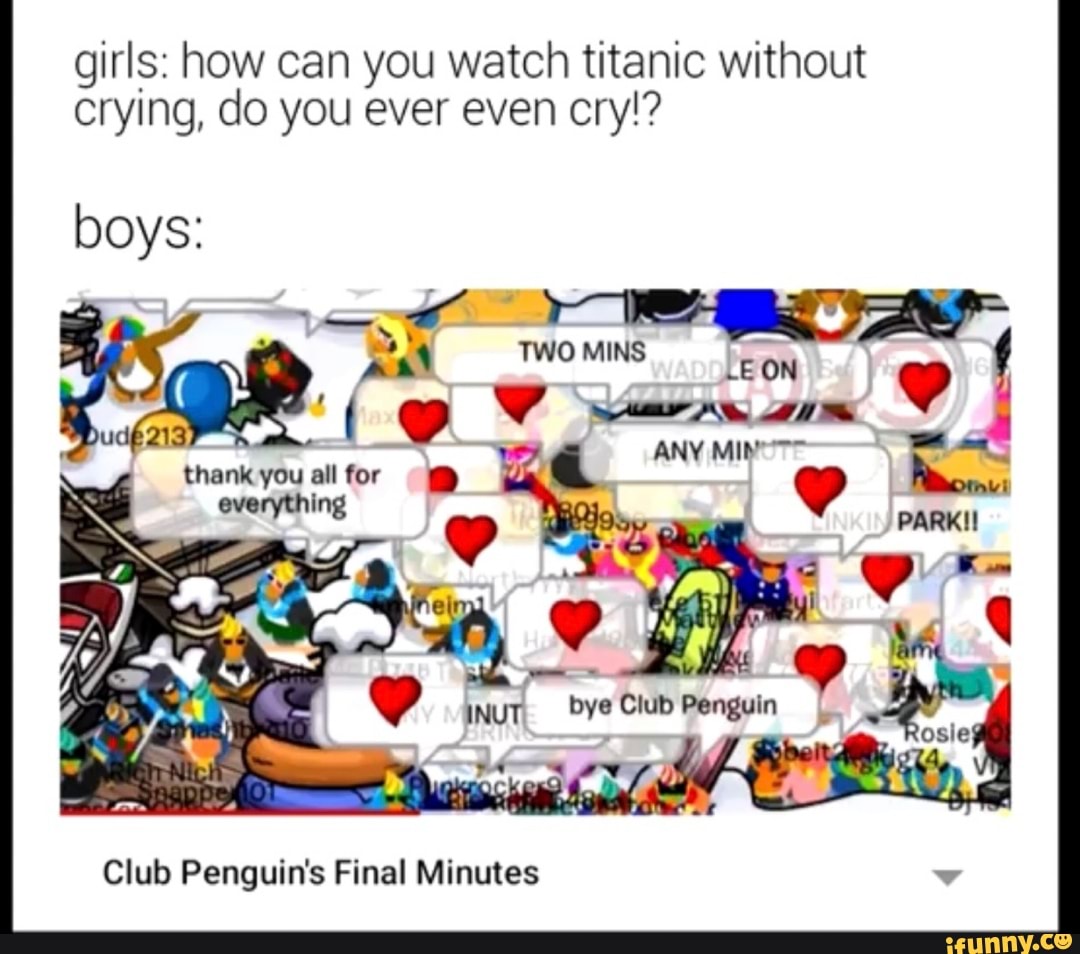 Girls How Can You Watch Titanic Without Crying Do You Ever Even Cry Boys Penguin S Ifunny - club penguin server action roblox