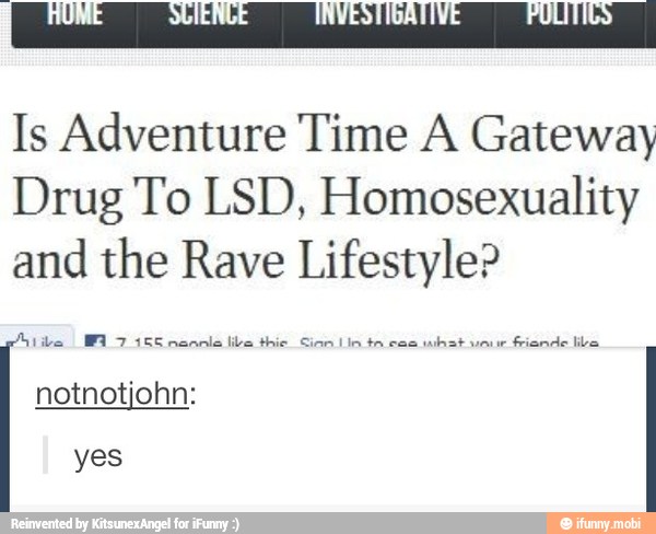 Is Adventure Time A Gateway
Drug To LSD, Homosexuality
and the Rave Lifestyle?
Vibe 1 7 466 nannia like thie Sinn I in tn cas
what wour
friande like
notnotjohn:
yes