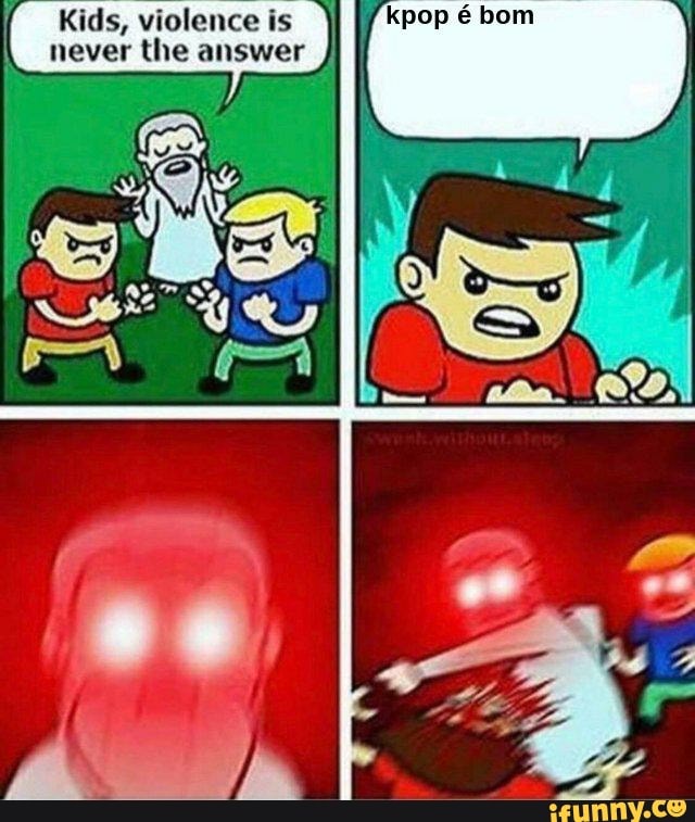 Kids, violence is never the answer
bom