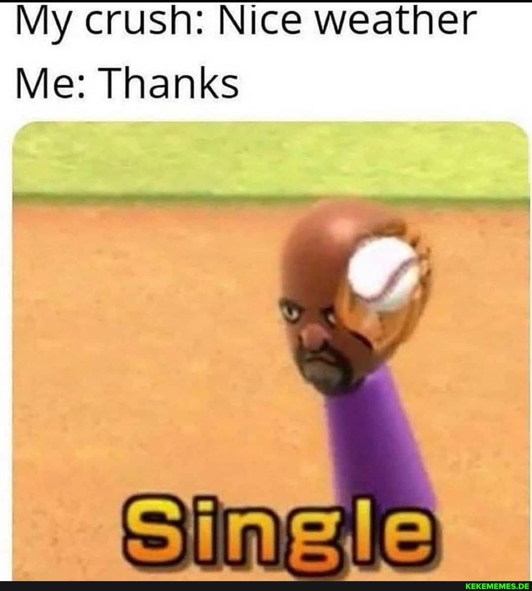 My crush: Nice weather
Me: Thanks