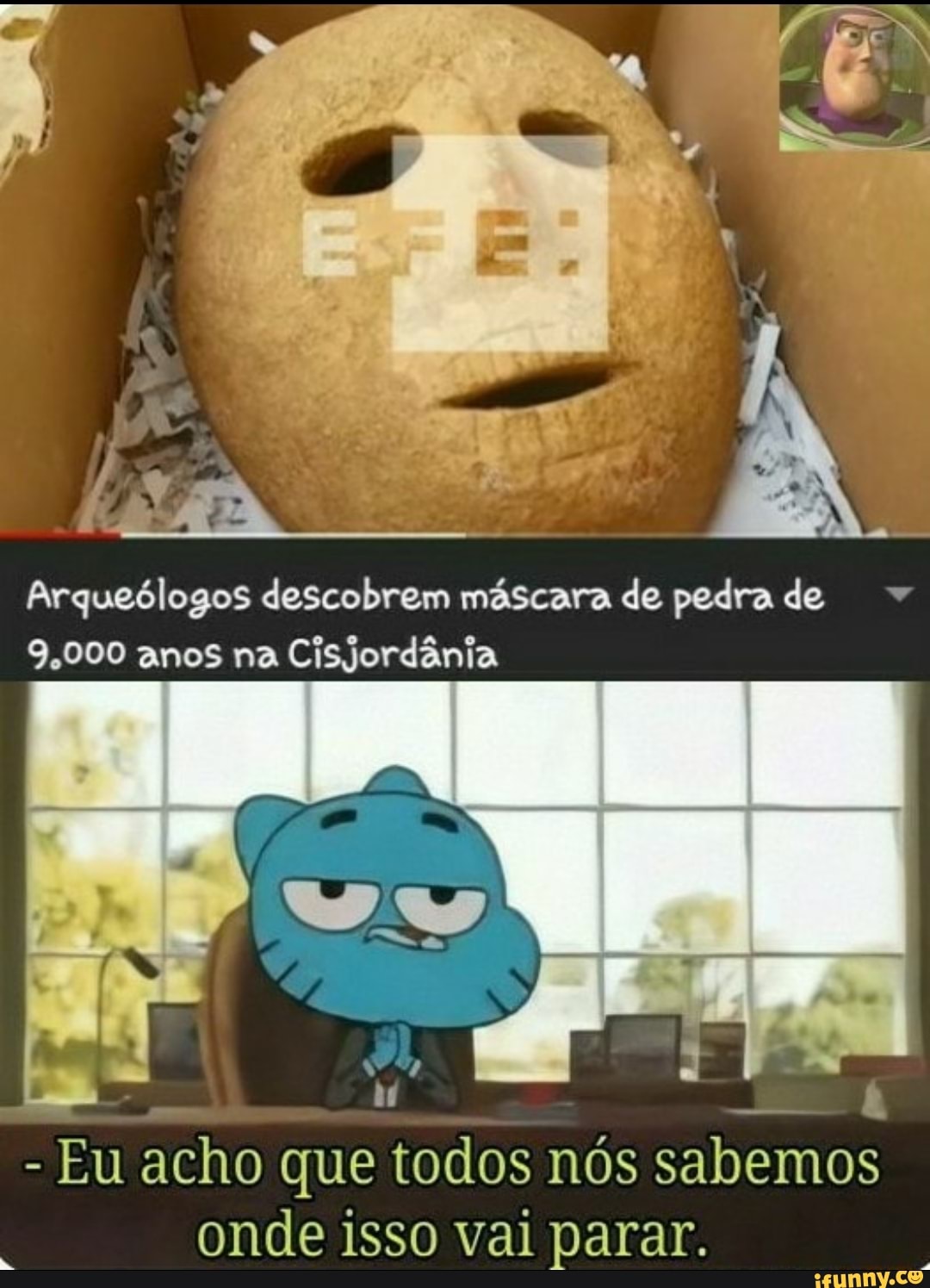 Arqueólogos descobrem máscara de pedra de
9,000 anos na
Cisjordânia
Eu acho que todos nós sabemos
onde isso val parar.