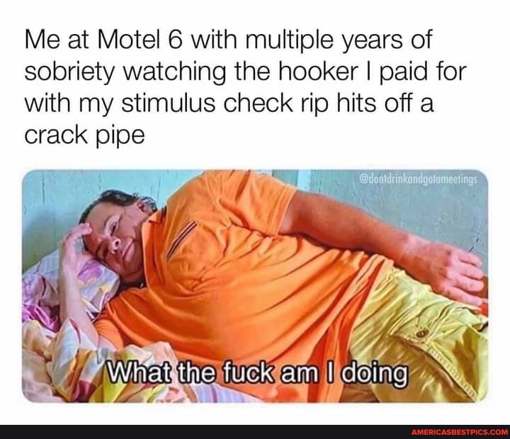 Me at Motel 6 with multiple years of sobriety watching the hooker I paid for with my stimulus check rip hits off a crack pipe
Wet the