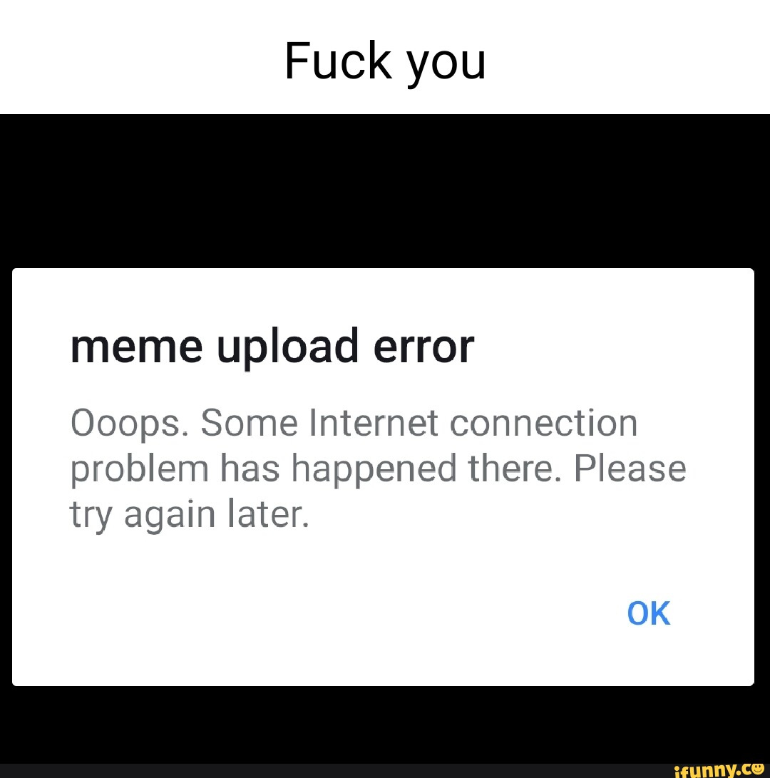 fuck-you-meme-upload-error-ooops-some-internet-connection-problem-has