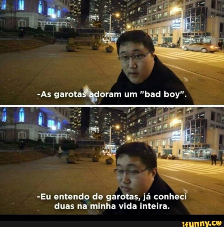 -As garotas adoram um "bad boy".
-Eu entendo de garotas. já conhec duas na minha vida inteira.