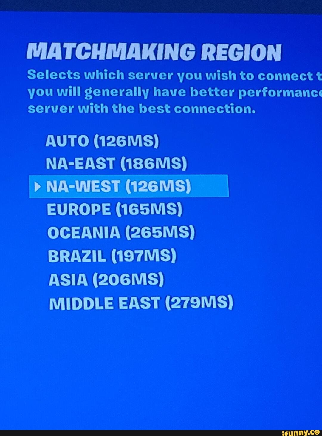 MATCHMAKING REGION
selects which server you wish to connect t you will generally have better performanc" server with the best connection.
AUTO (126Ms)
NA-EAST (186MS)
>NA-WEST (126MS)
EUROPE (165Ms)
OCEANIA (265Ms)
BRAZIL (197MS)
ASIA (206Ms)
MIDDLE EAST (279MS)