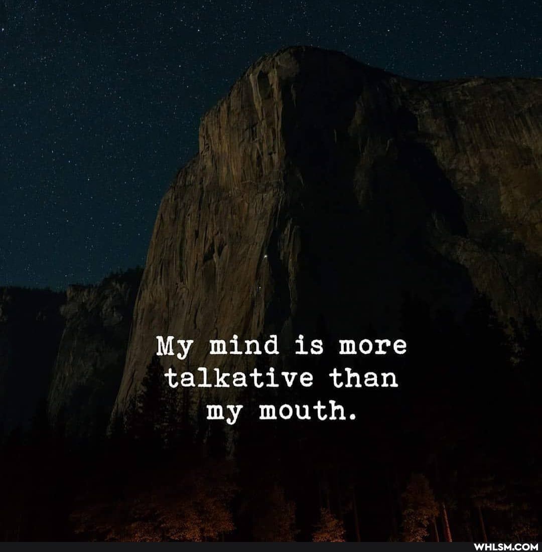 My mind is more talkative than my mouth.