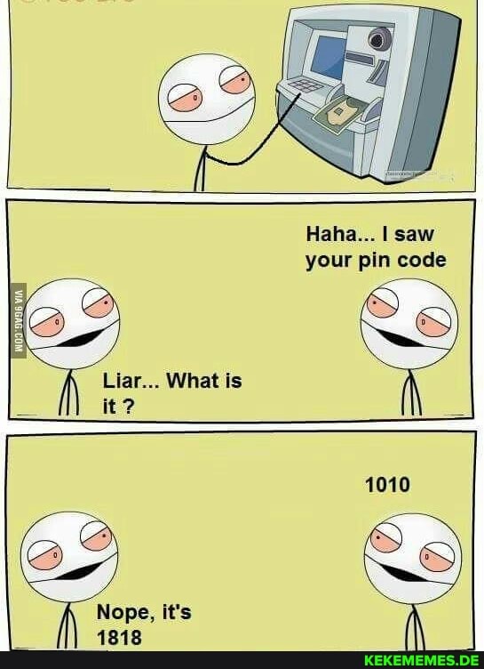 Haha... I saw your pin code
LL
Liar... What is it ?
Nope, it's
1818