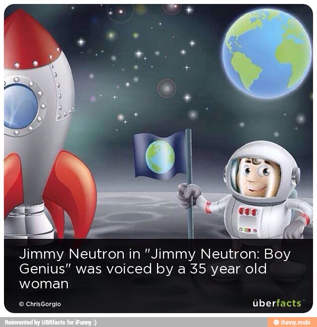 Jimmy Neutron in "Jimmy Neutron: Boy
Genius" was voiced by a 35 year old
woman