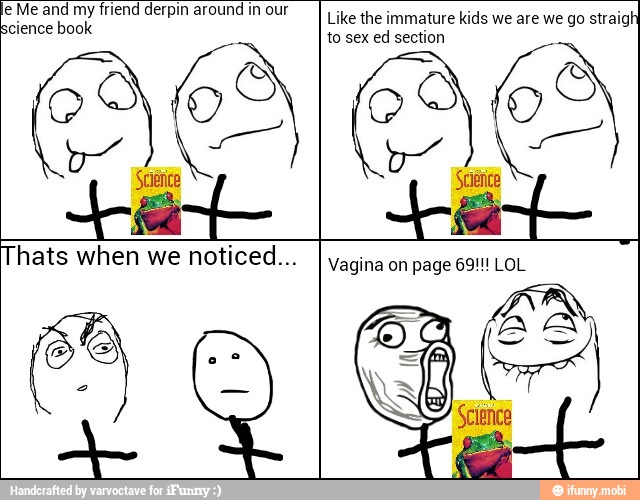 le Me and my friend derpin around in our
science book
E
Like the immature kids we are we go straigl
to sex ed section
Thats when we noticed...