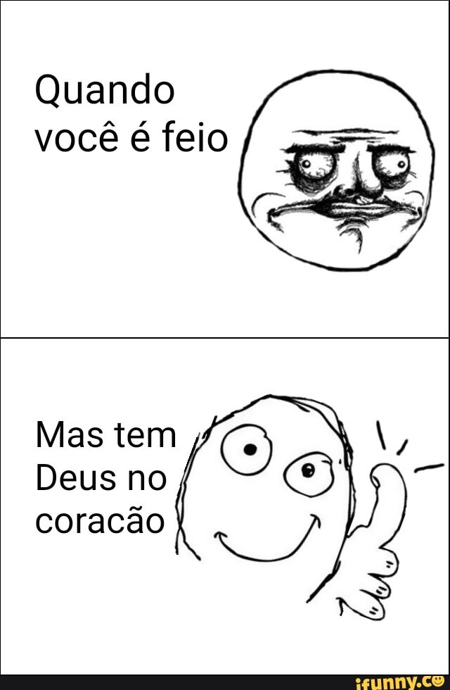 Quando
você é feio
Mas tem
Deus no
coracão