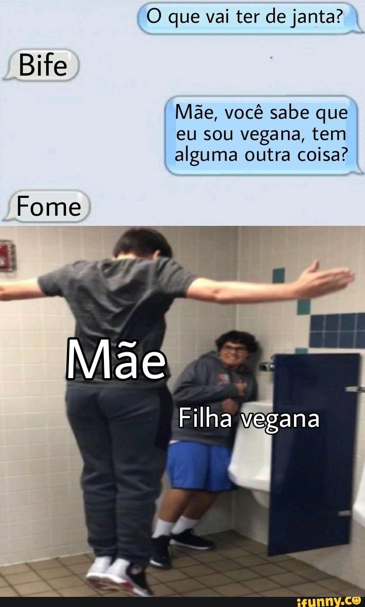 O que vai ter de janta? I
Bife
Mãe, você sabe que eu sou vegana, tem alguma outra coisa?
ne
Filha
na