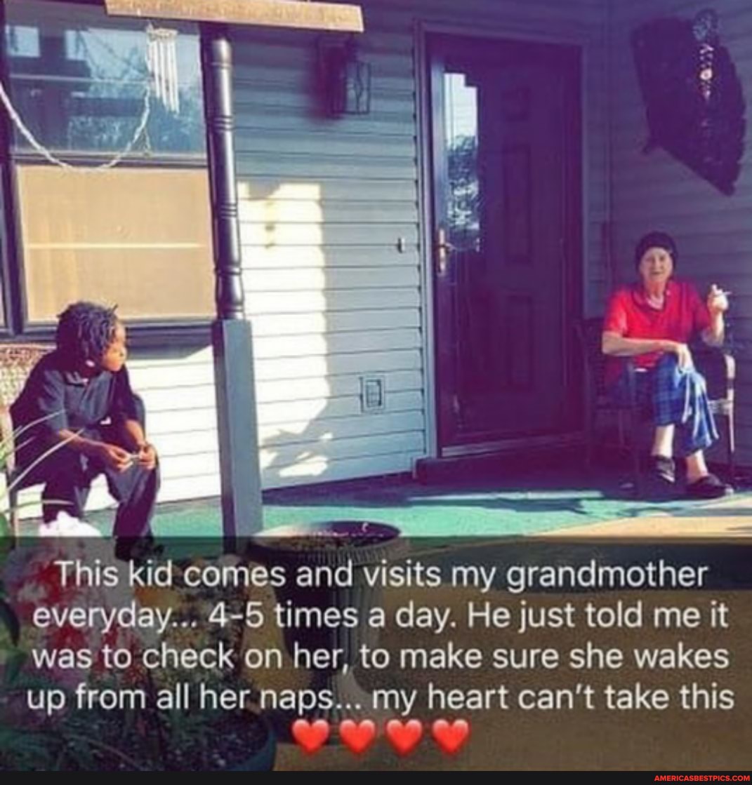 Thisikid: comes and visits my grandmother everyday... 4-5 times a day. He just told me it was to check on her, to make sure she wakes up from all her heart can't take this