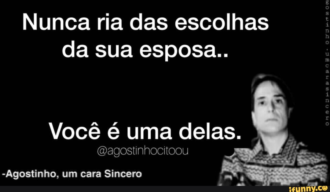 Nunca ria das escolhas
da sua esposa..
Você é uma delas.
@agostinhocitoou
Pa r
-Agostinho, um cara Sincero
m