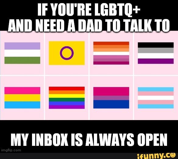 IF YOU'RE LGBTQ+ ND NEED A DAD TO TALKT MY INBOX IS ALWAYS OPEN - iFunny