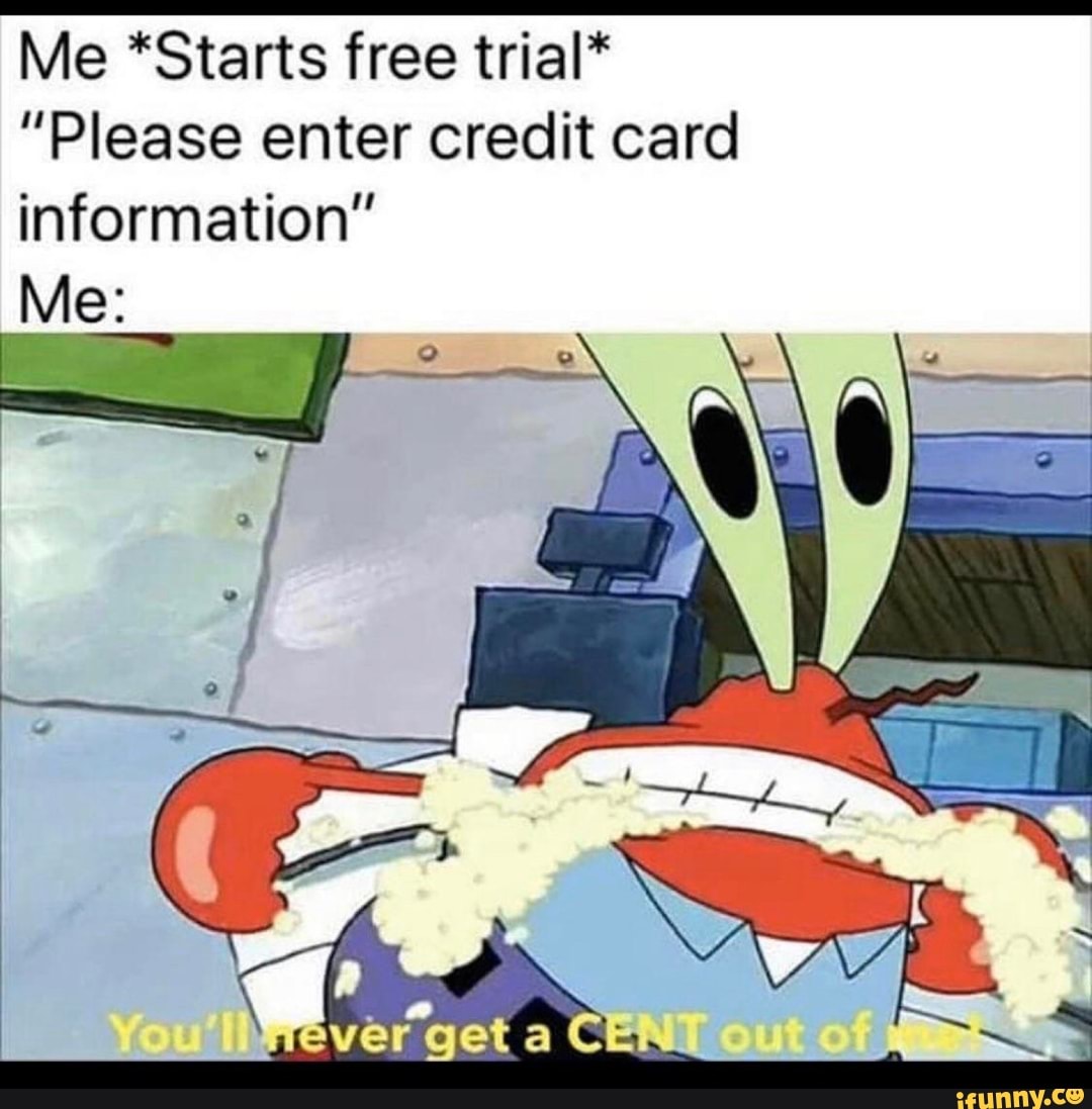 Me *Starts free trial*
"Please enter credit card information"