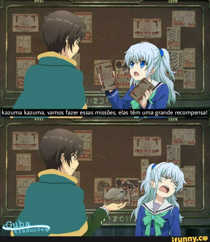 kazuma kazuma, vamos fazer essas missões, elas têm uma grande recompensa!
- T om Ti