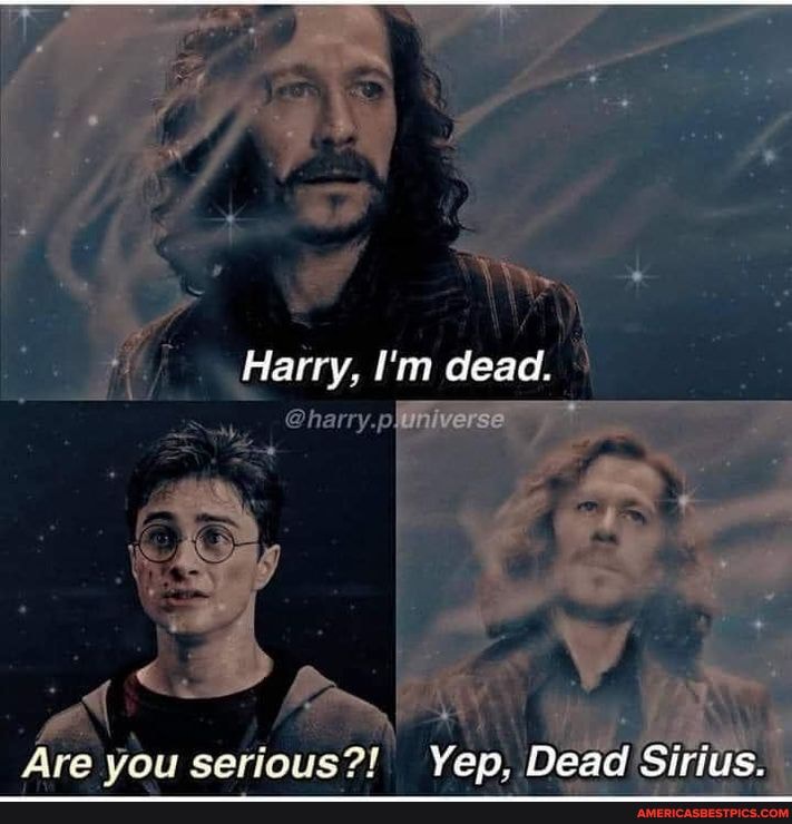 Harry, I'm dead.
Are vou serious?) Dead Sirfus.