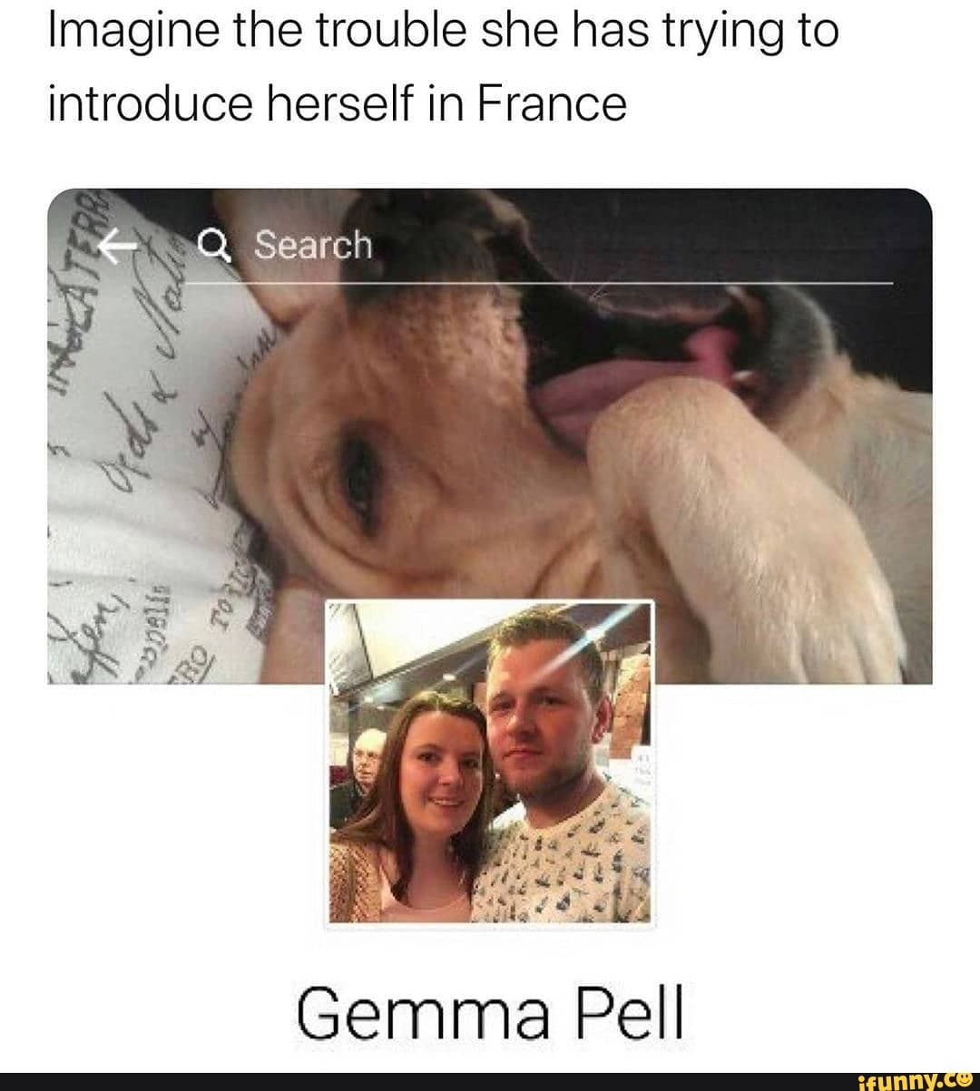 Imagine the trouble she has trying to introduce herself in France
Gemma Pell