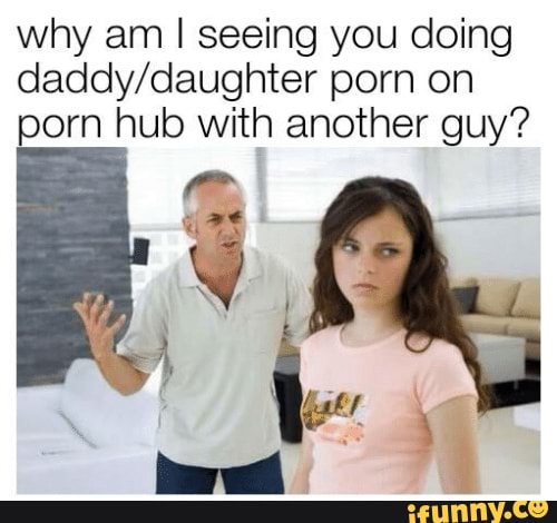 500px x 470px - Why am I seeing you doing daddy/daughter porn on porn hub with another guy?  - iFunny